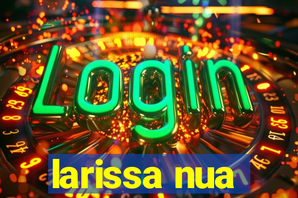 larissa nua